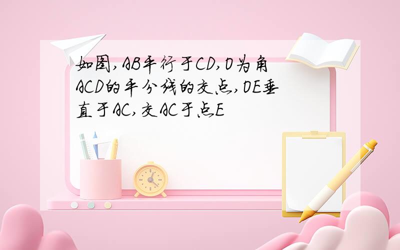 如图,AB平行于CD,O为角ACD的平分线的交点,OE垂直于AC,交AC于点E