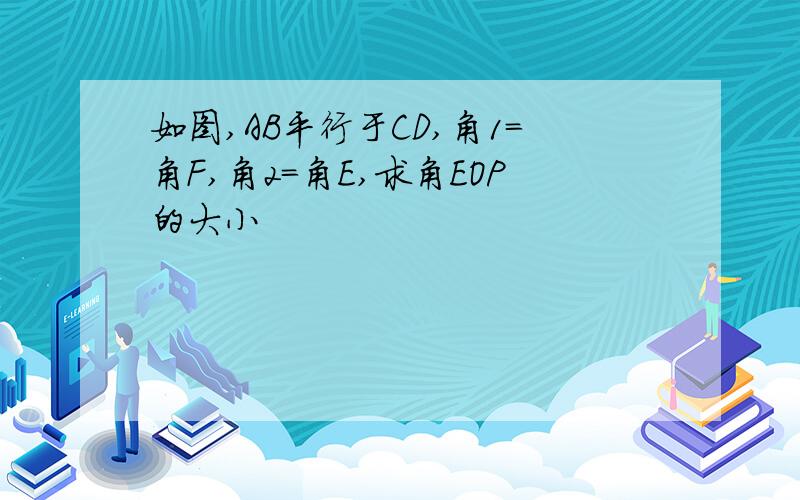 如图,AB平行于CD,角1=角F,角2=角E,求角EOP的大小