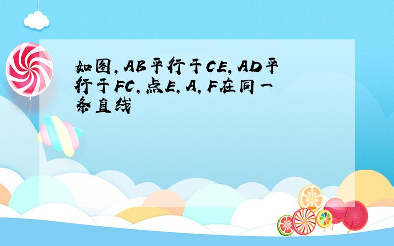 如图,AB平行于CE,AD平行于FC,点E,A,F在同一条直线