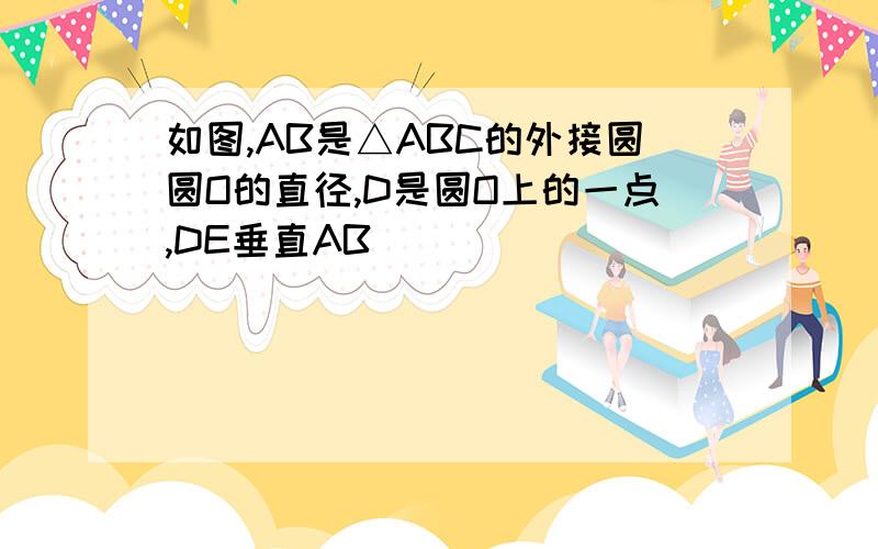 如图,AB是△ABC的外接圆圆O的直径,D是圆O上的一点,DE垂直AB