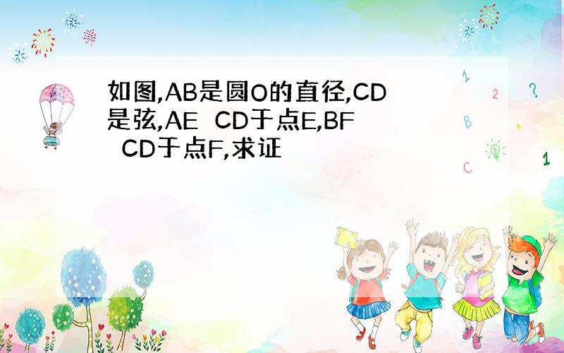 如图,AB是圆O的直径,CD是弦,AE⊥CD于点E,BF⊥CD于点F,求证