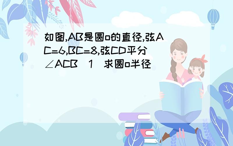 如图,AB是圆o的直径,弦AC=6,BC=8,弦CD平分∠ACB(1)求圆o半径