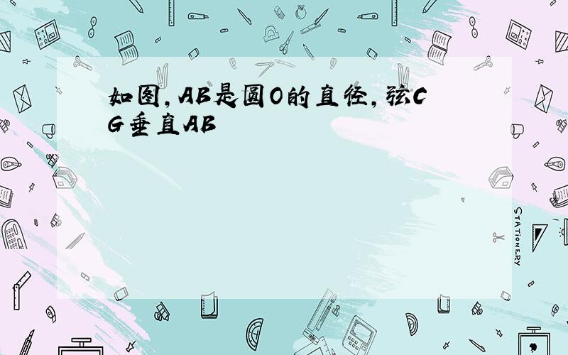 如图,AB是圆O的直径,弦CG垂直AB