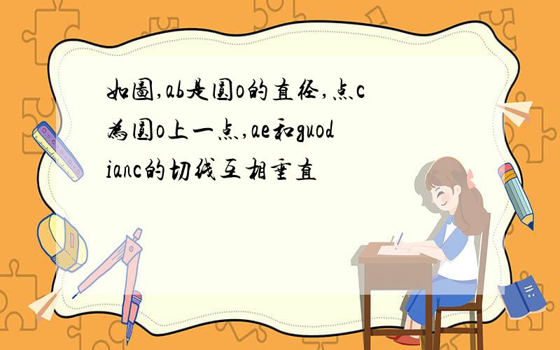 如图,ab是圆o的直径,点c为圆o上一点,ae和guodianc的切线互相垂直