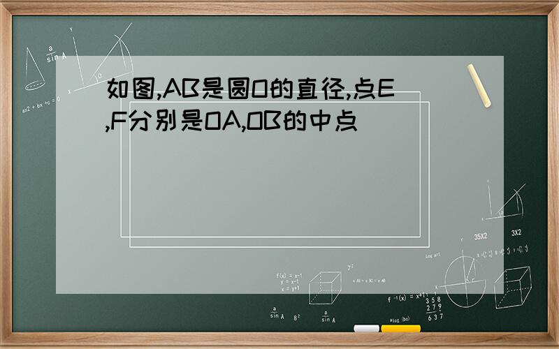 如图,AB是圆O的直径,点E,F分别是OA,OB的中点