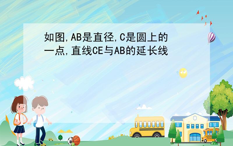 如图,AB是直径,C是圆上的一点,直线CE与AB的延长线