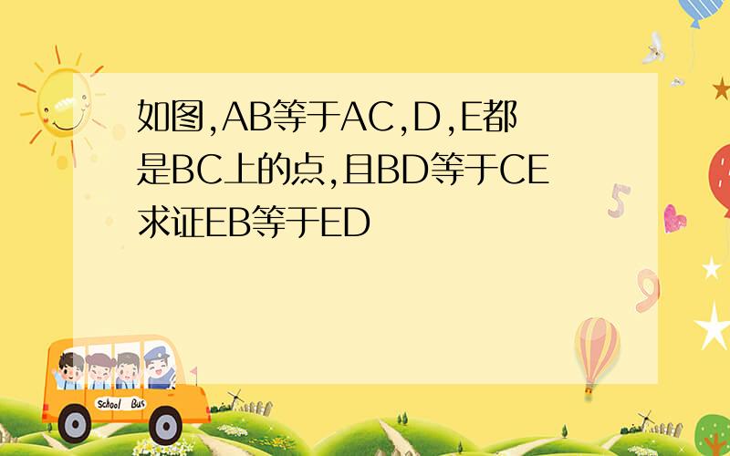 如图,AB等于AC,D,E都是BC上的点,且BD等于CE求证EB等于ED