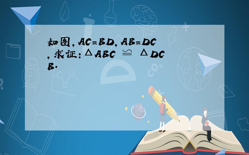 如图,AC=BD,AB=DC,求证:ΔABC ≌ ΔDCB．