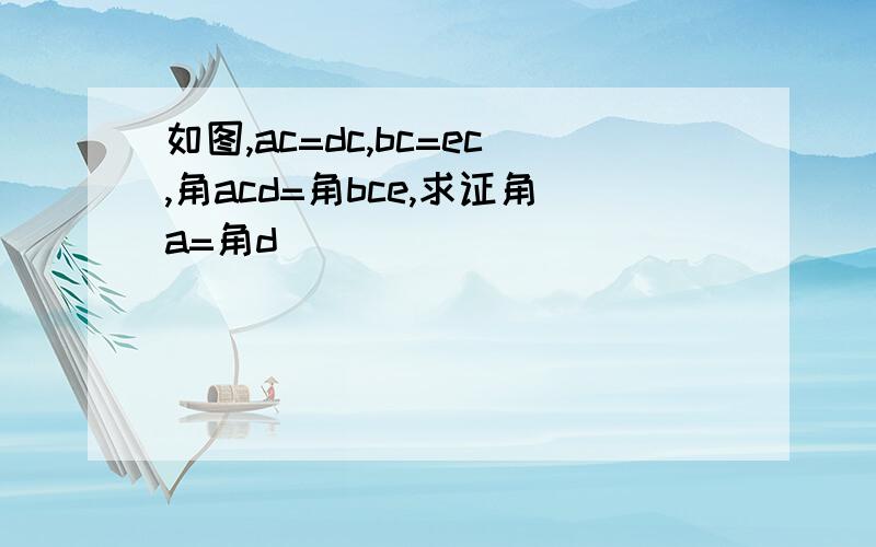 如图,ac=dc,bc=ec,角acd=角bce,求证角a=角d