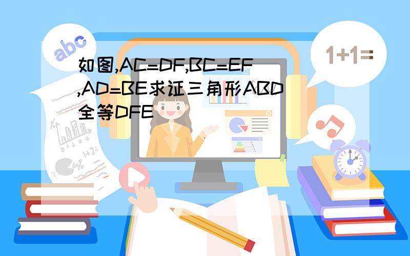 如图,AC=DF,BC=EF,AD=BE求证三角形ABD全等DFE