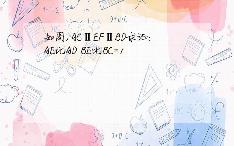 如图,ACⅡEFⅡBD求证:AE比AD BE比BC=1