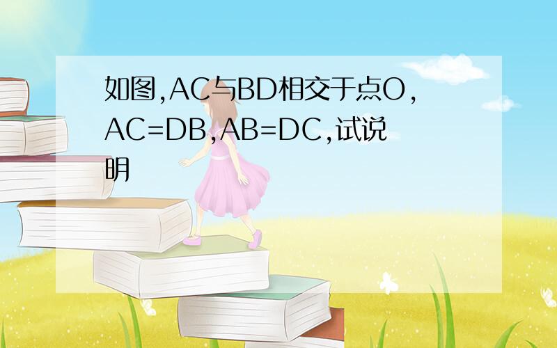 如图,AC与BD相交于点O,AC=DB,AB=DC,试说明