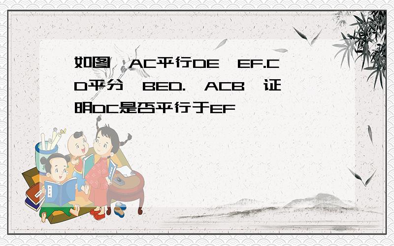 如图,AC平行DE,EF.CD平分∠BED.∠ACB,证明DC是否平行于EF