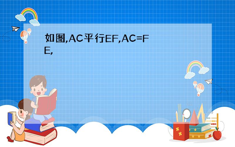 如图,AC平行EF,AC=FE,