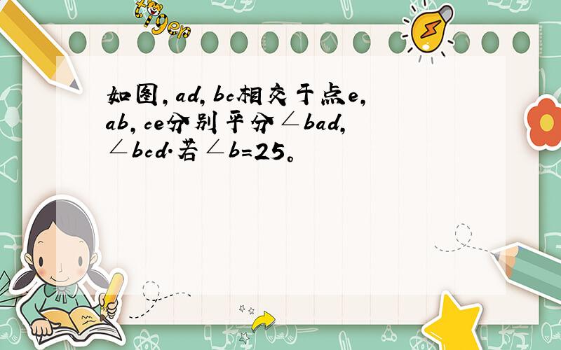 如图,ad,bc相交于点e,ab,ce分别平分∠bad,∠bcd.若∠b=25°