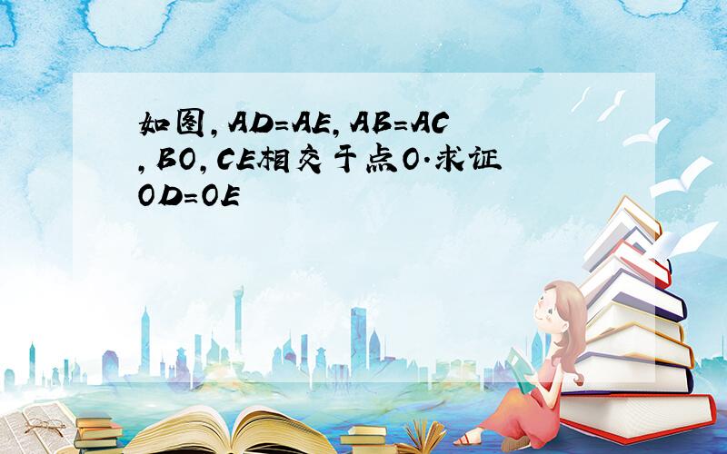 如图,AD=AE,AB=AC,BO,CE相交于点O.求证OD=OE