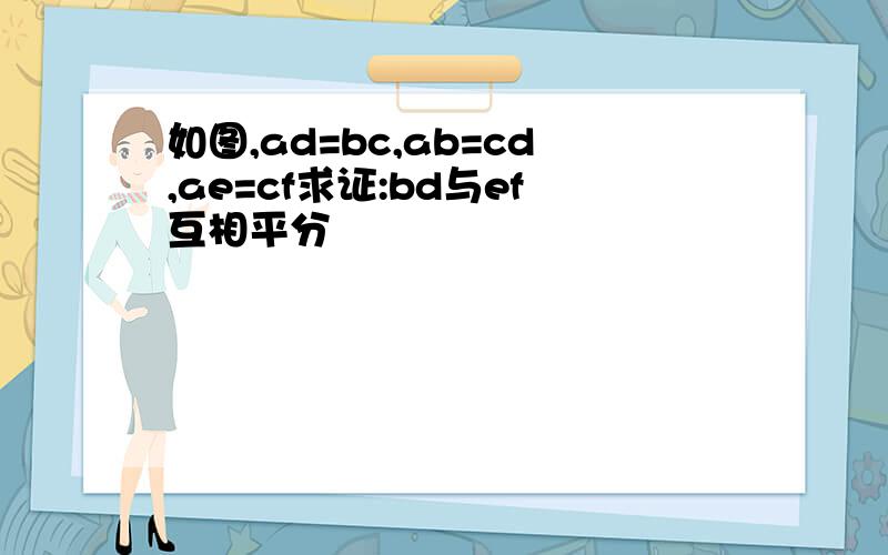 如图,ad=bc,ab=cd,ae=cf求证:bd与ef互相平分