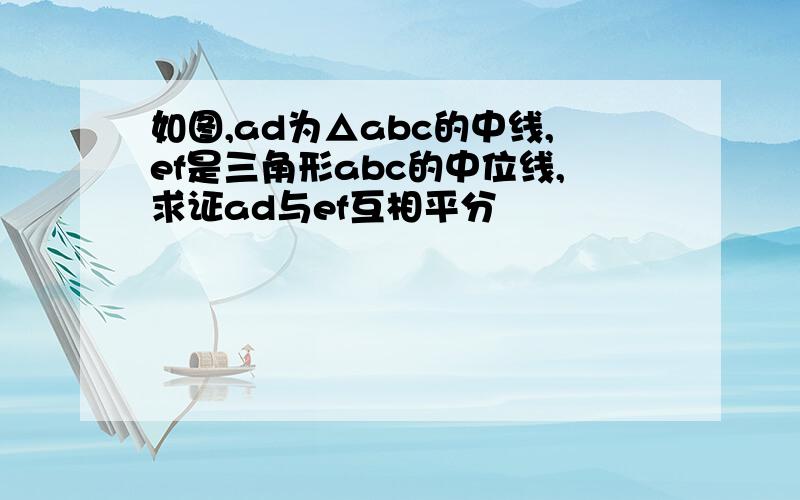 如图,ad为△abc的中线,ef是三角形abc的中位线,求证ad与ef互相平分