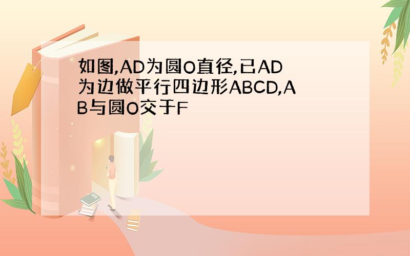 如图,AD为圆O直径,已AD为边做平行四边形ABCD,AB与圆O交于F