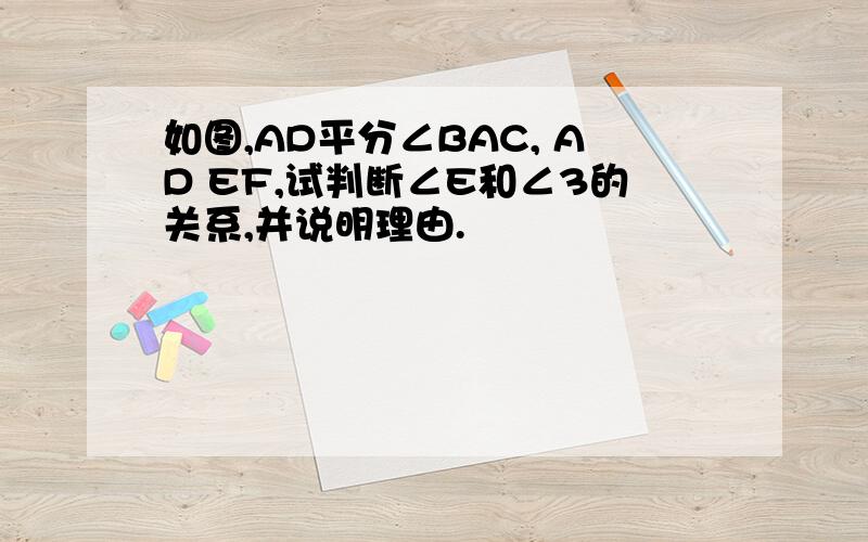 如图,AD平分∠BAC, AD EF,试判断∠E和∠3的关系,并说明理由.