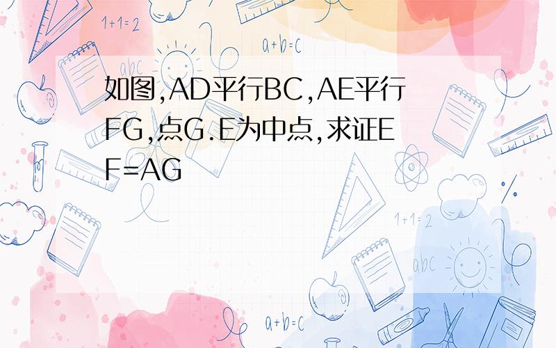 如图,AD平行BC,AE平行FG,点G.E为中点,求证EF=AG