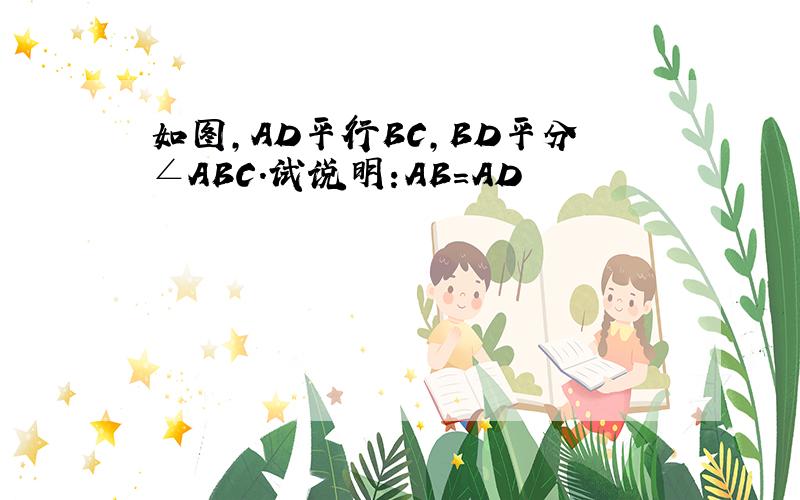 如图,AD平行BC,BD平分∠ABC.试说明:AB=AD