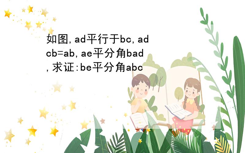 如图,ad平行于bc,ad cb=ab,ae平分角bad,求证:be平分角abc