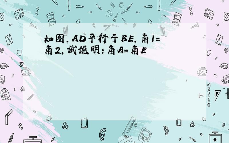 如图,AD平行于BE,角1＝角2,试说明:角A＝角E