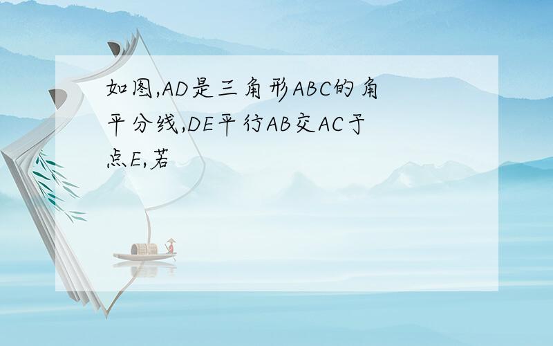 如图,AD是三角形ABC的角平分线,DE平行AB交AC于点E,若