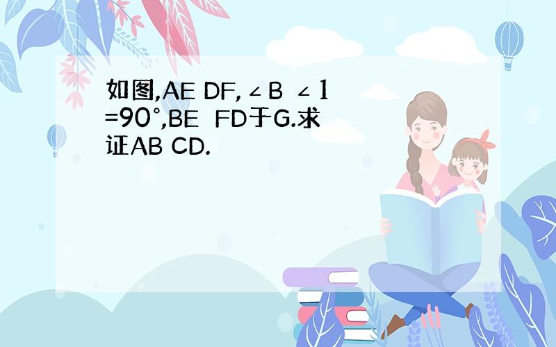 如图,AE DF,∠B ∠1=90°,BE⊥FD于G.求证AB CD.