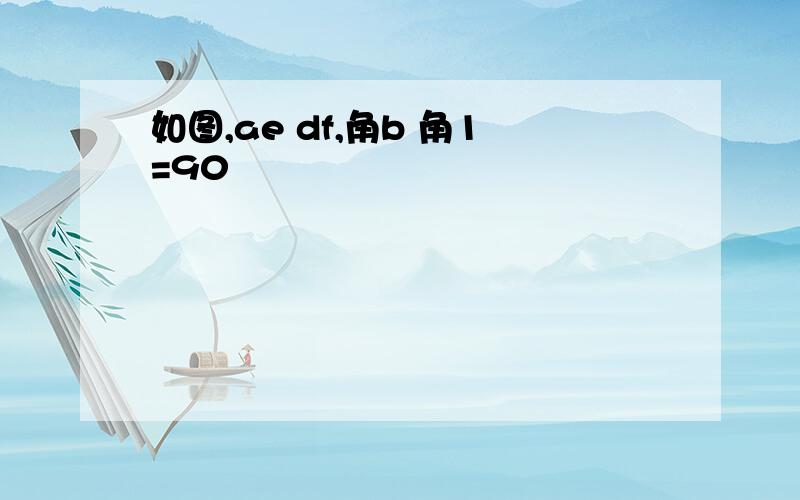 如图,ae df,角b 角1=90