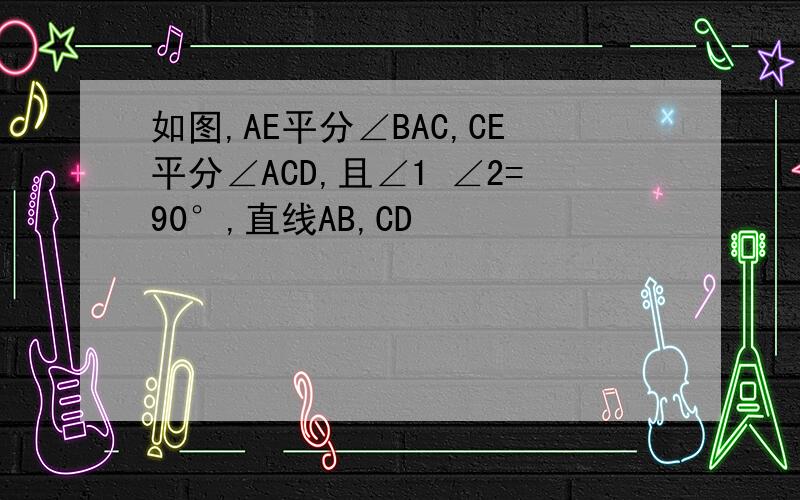 如图,AE平分∠BAC,CE平分∠ACD,且∠1 ∠2=90°,直线AB,CD