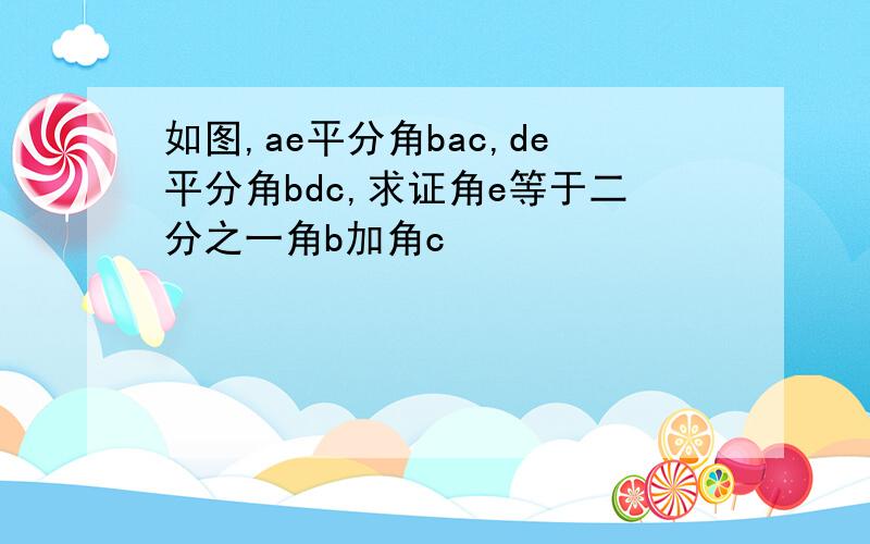 如图,ae平分角bac,de平分角bdc,求证角e等于二分之一角b加角c