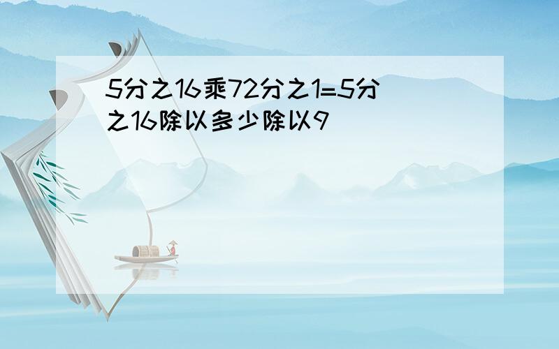 5分之16乘72分之1=5分之16除以多少除以9