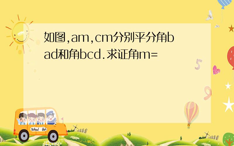 如图,am,cm分别平分角bad和角bcd.求证角m=