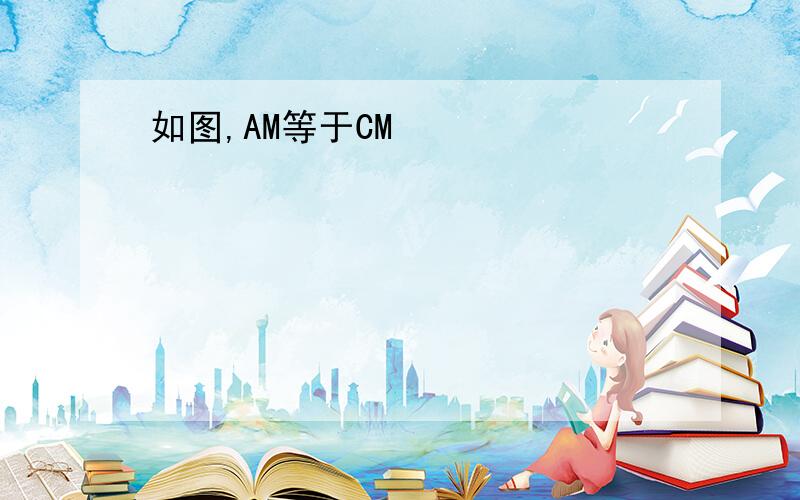 如图,AM等于CM