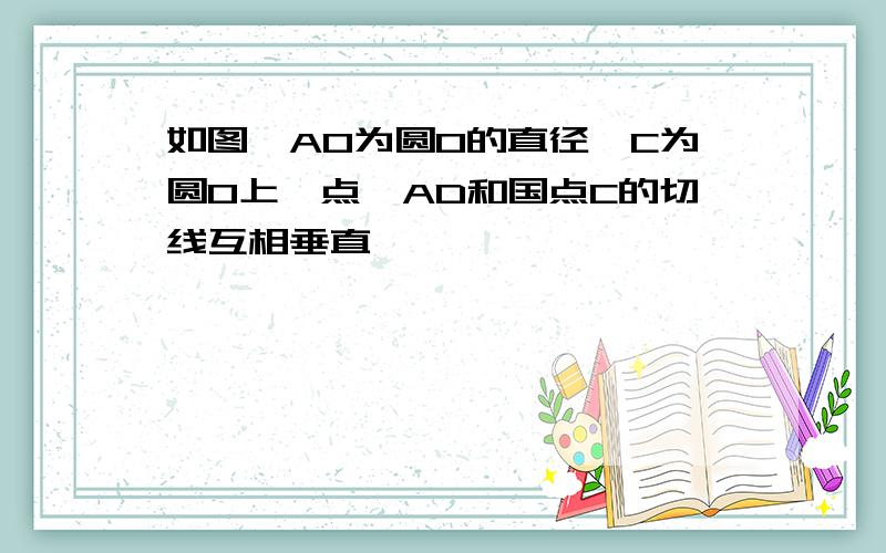 如图,AO为圆O的直径,C为圆O上一点,AD和国点C的切线互相垂直