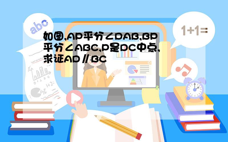 如图,AP平分∠DAB,BP平分∠ABC,P是DC中点,求证AD∥BC