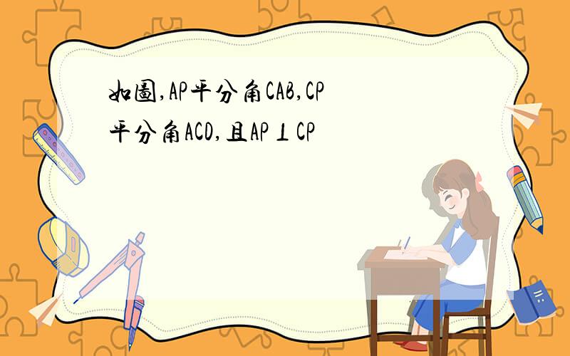 如图,AP平分角CAB,CP平分角ACD,且AP⊥CP