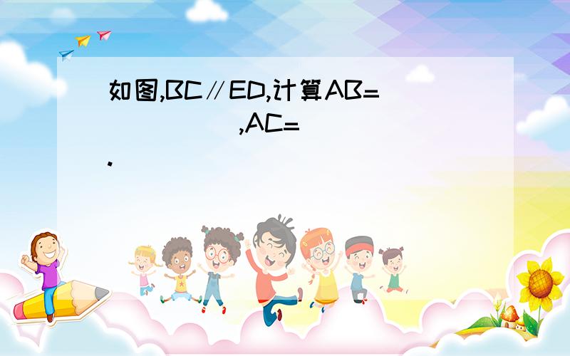 如图,BC∥ED,计算AB=_____,AC=_____.