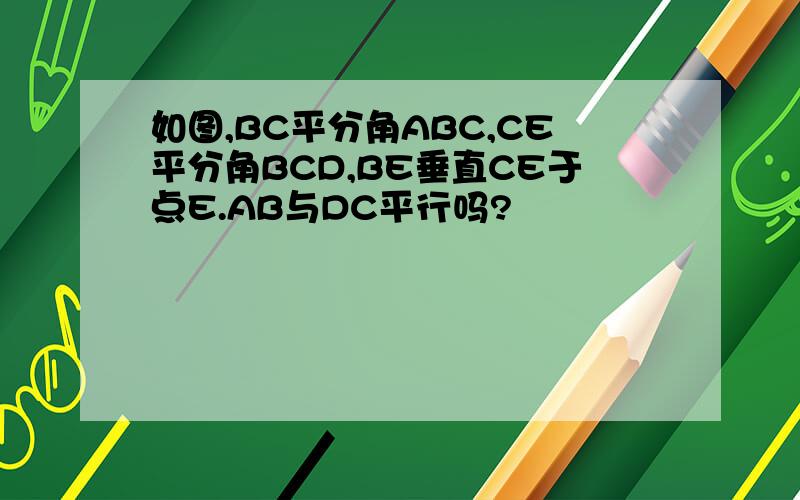 如图,BC平分角ABC,CE平分角BCD,BE垂直CE于点E.AB与DC平行吗?