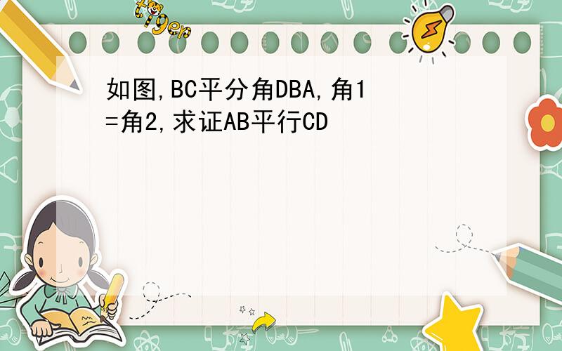 如图,BC平分角DBA,角1=角2,求证AB平行CD