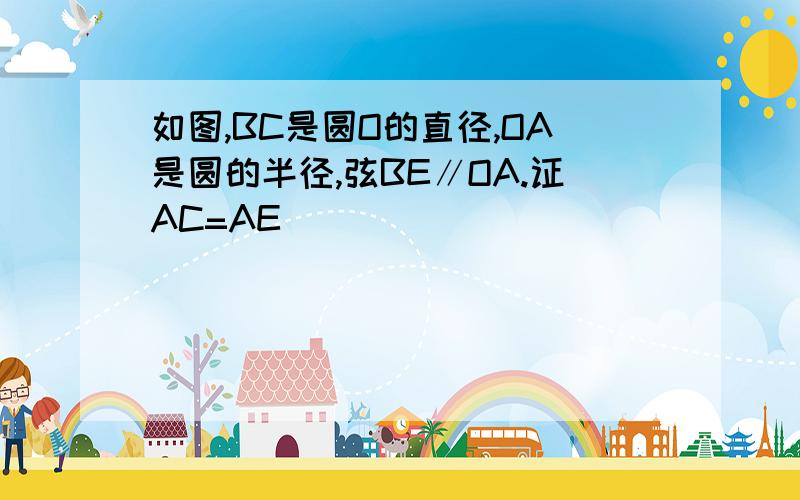 如图,BC是圆O的直径,OA是圆的半径,弦BE∥OA.证AC=AE