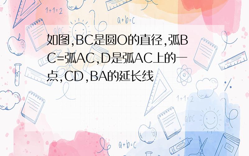 如图,BC是圆O的直径,弧BC=弧AC,D是弧AC上的一点,CD,BA的延长线