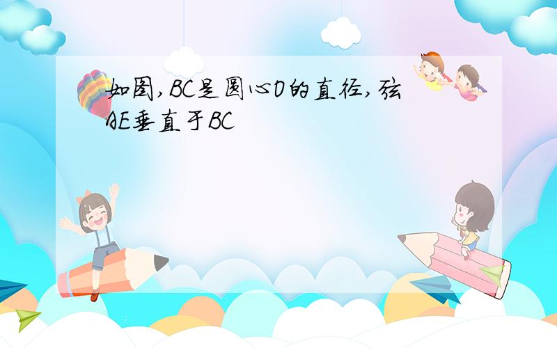 如图,BC是圆心O的直径,弦AE垂直于BC