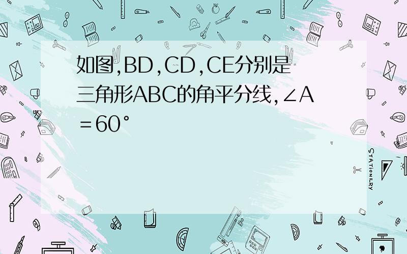 如图,BD,CD,CE分别是三角形ABC的角平分线,∠A＝60°