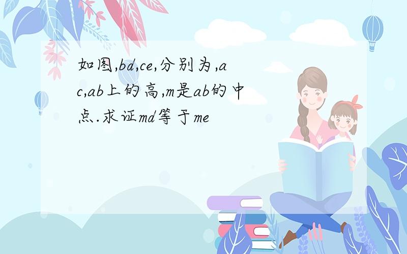 如图,bd,ce,分别为,ac,ab上的高,m是ab的中点.求证md等于me