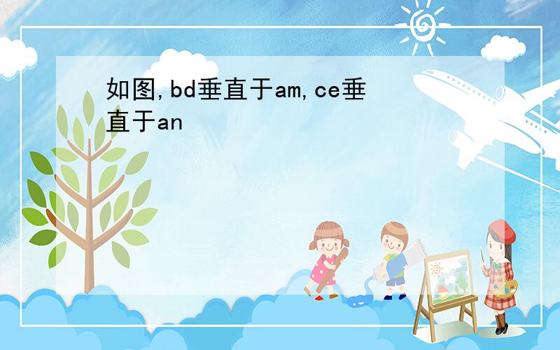 如图,bd垂直于am,ce垂直于an