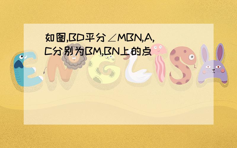 如图,BD平分∠MBN,A,C分别为BM,BN上的点