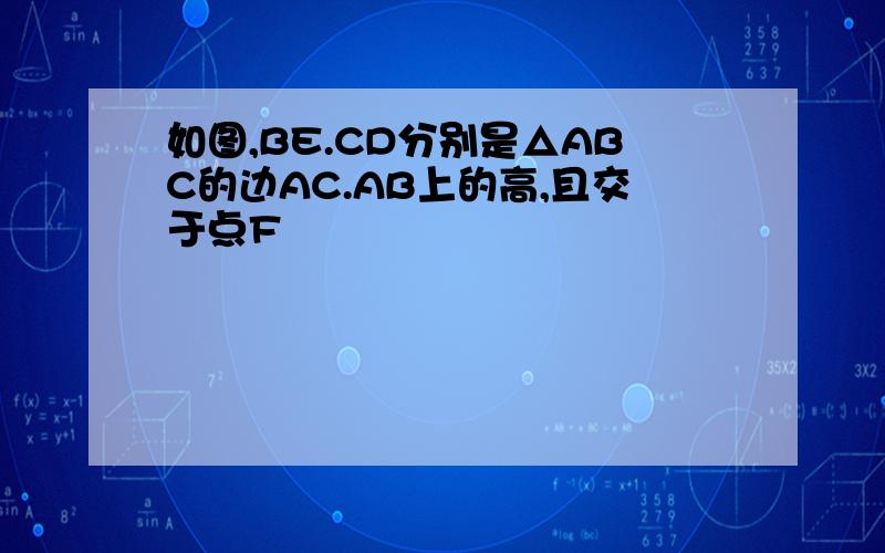 如图,BE.CD分别是△ABC的边AC.AB上的高,且交于点F